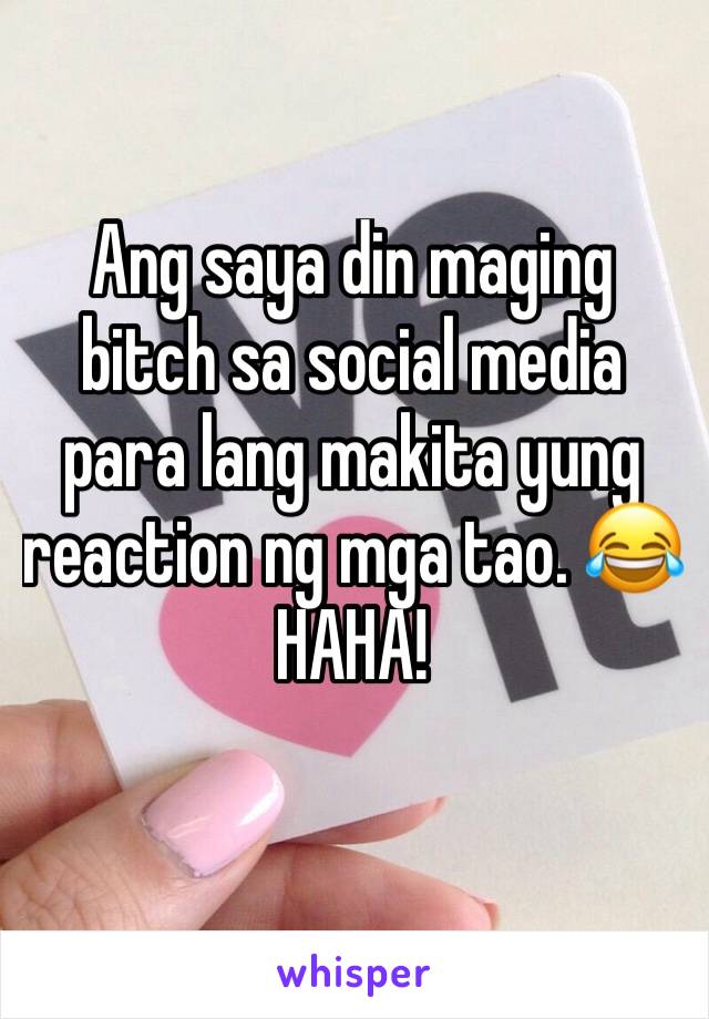 Ang saya din maging bitch sa social media para lang makita yung reaction ng mga tao. 😂 HAHA! 