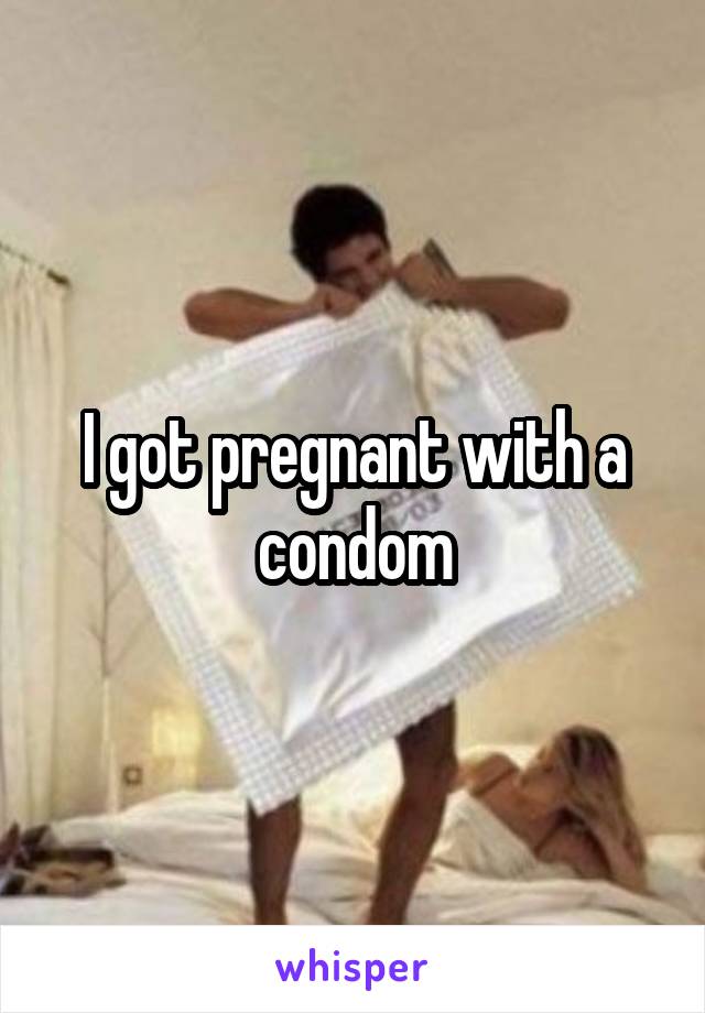 I got pregnant with a condom