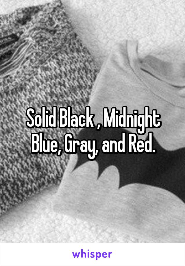 Solid Black , Midnight Blue, Gray, and Red.