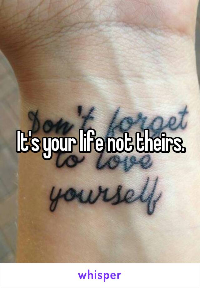 It's your life not theirs.