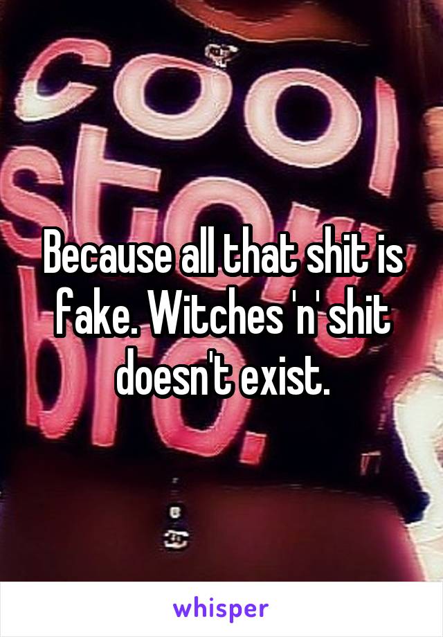 Because all that shit is fake. Witches 'n' shit doesn't exist.