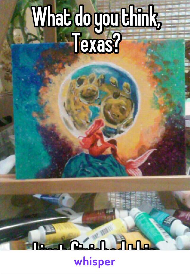 What do you think, Texas?







I just finished this.
