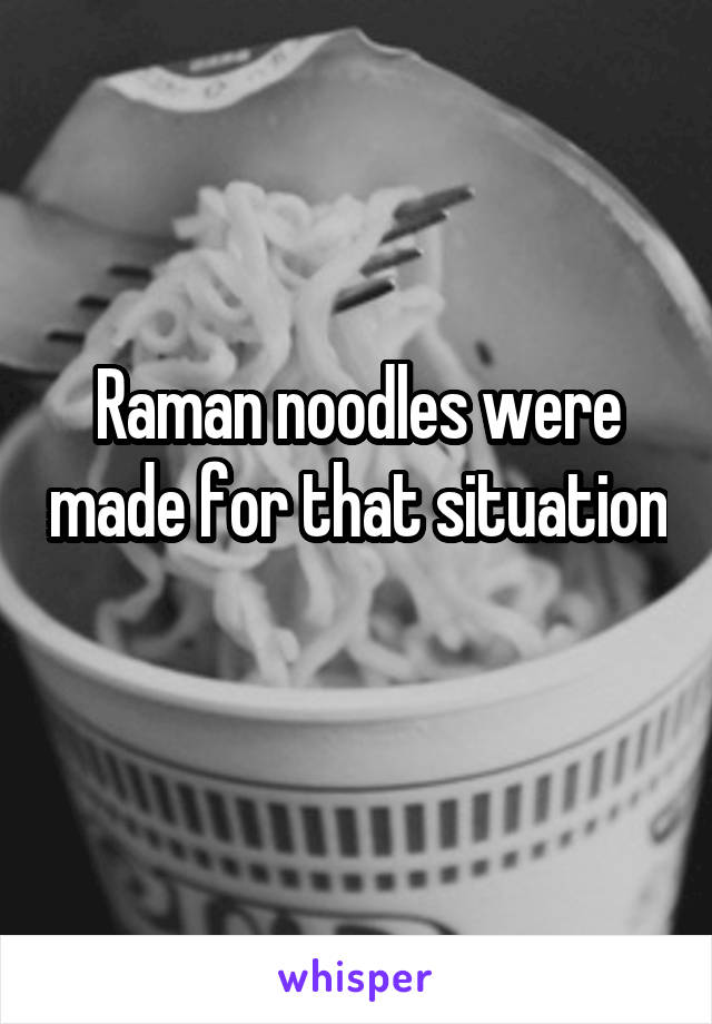 Raman noodles were made for that situation 