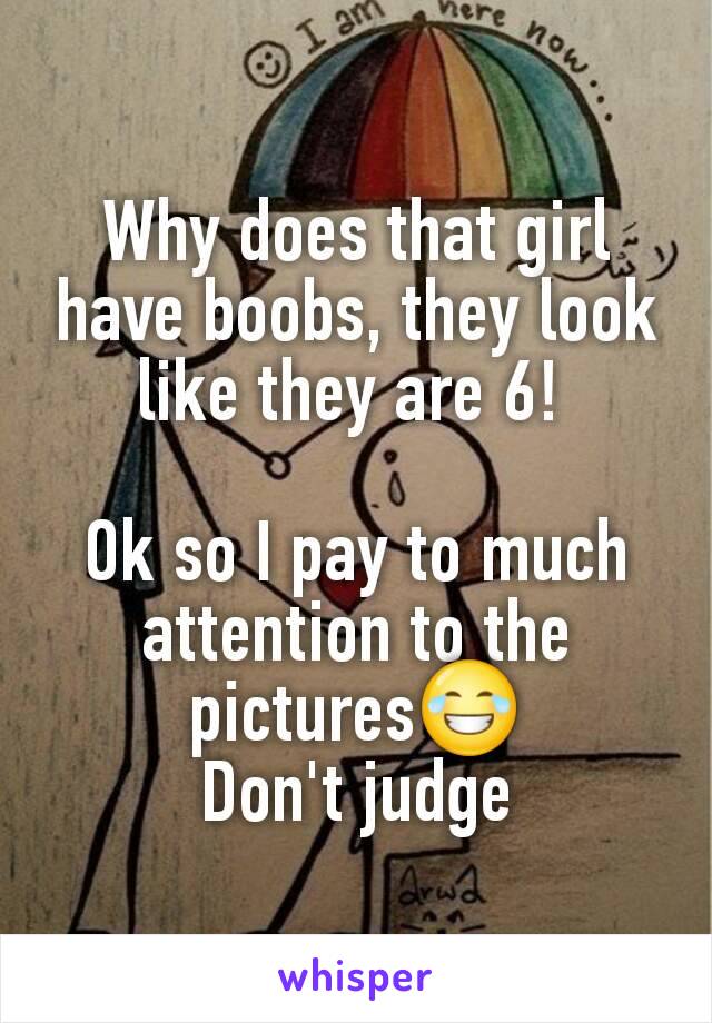Why does that girl have boobs, they look like they are 6! 

Ok so I pay to much attention to the pictures😂
Don't judge