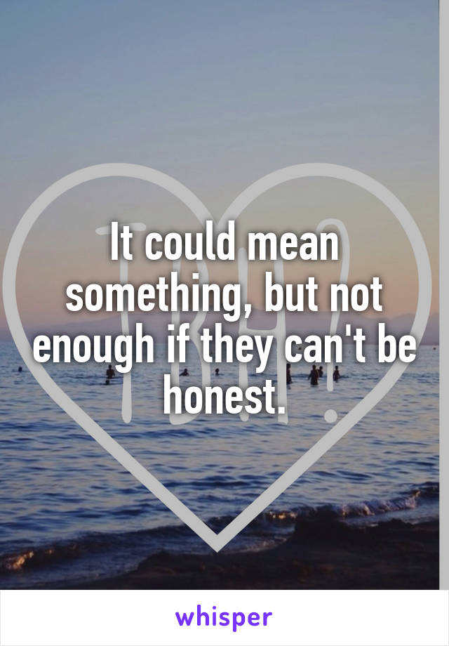 It could mean something, but not enough if they can't be honest.