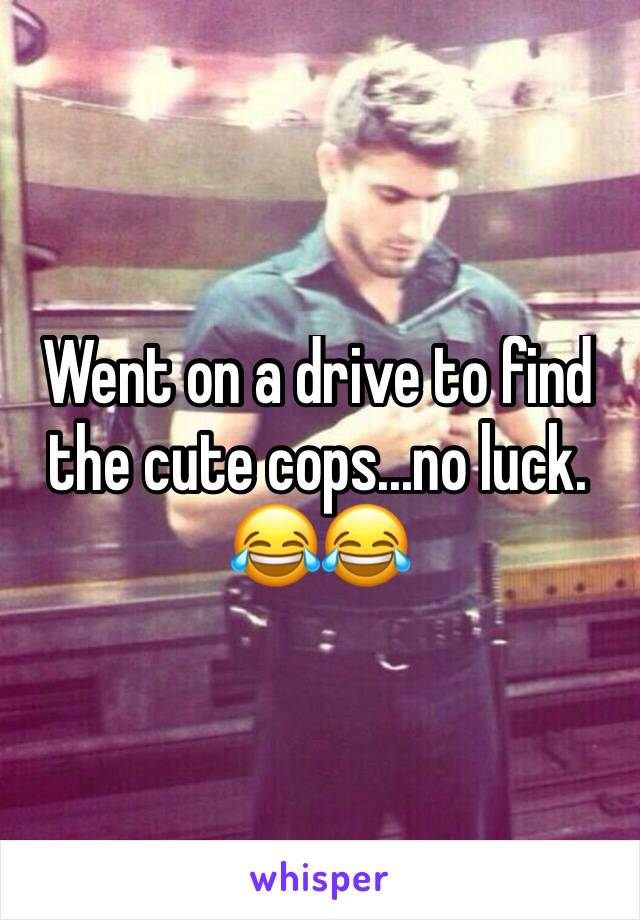 Went on a drive to find the cute cops...no luck. 
😂😂