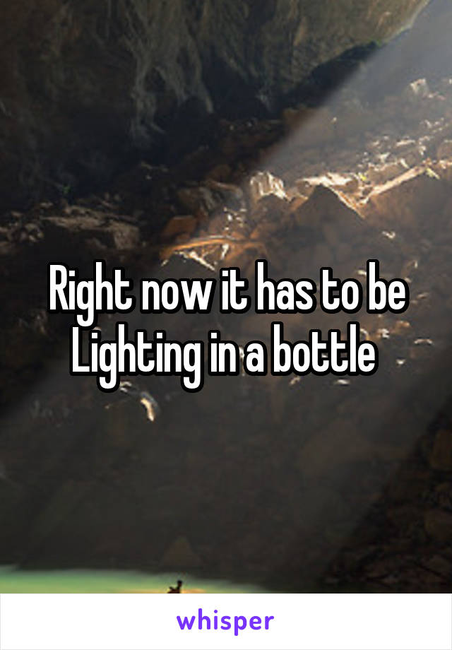 Right now it has to be Lighting in a bottle 