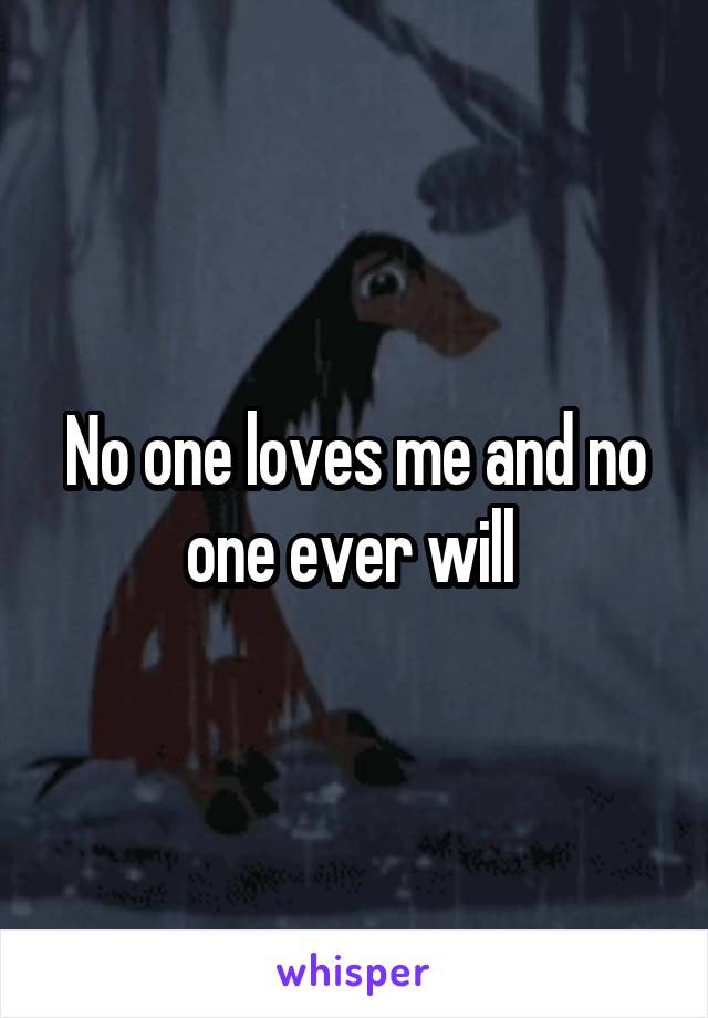 No one loves me and no one ever will 