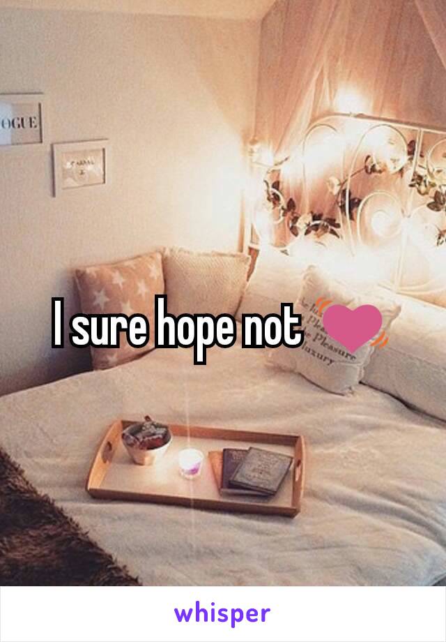 I sure hope not 💓