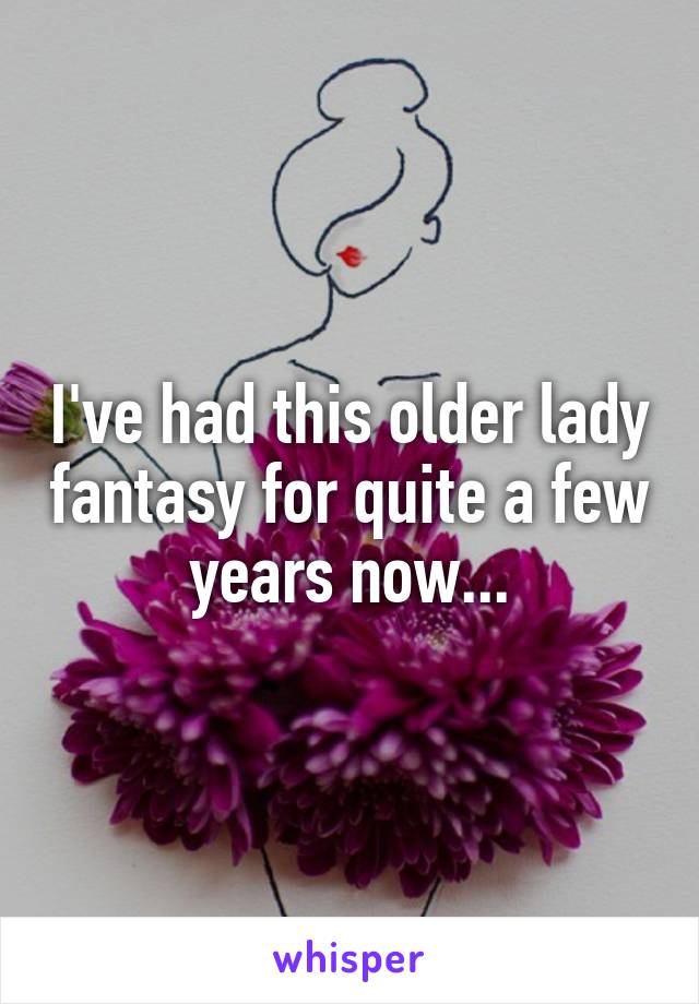 I've had this older lady fantasy for quite a few years now...