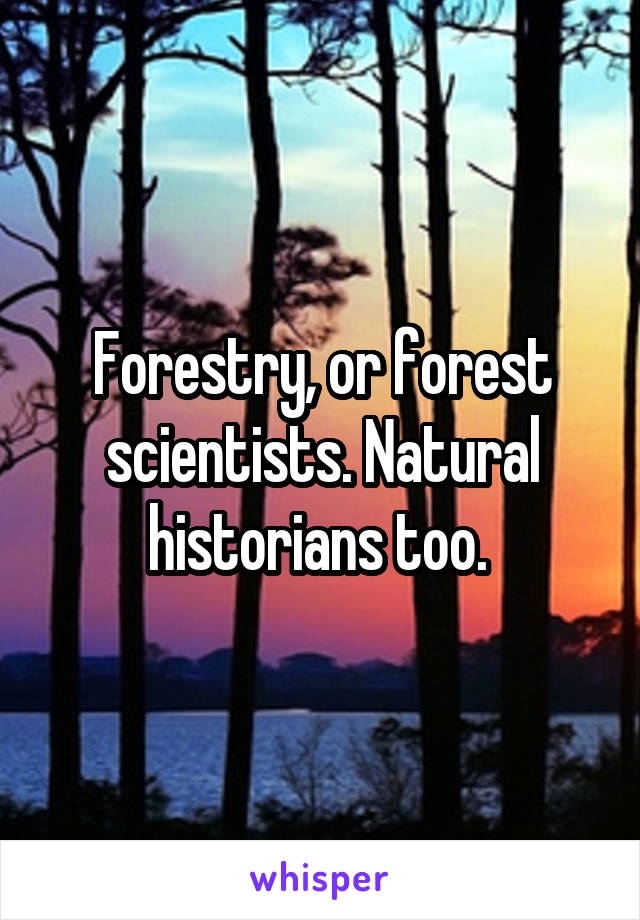 Forestry, or forest scientists. Natural historians too. 