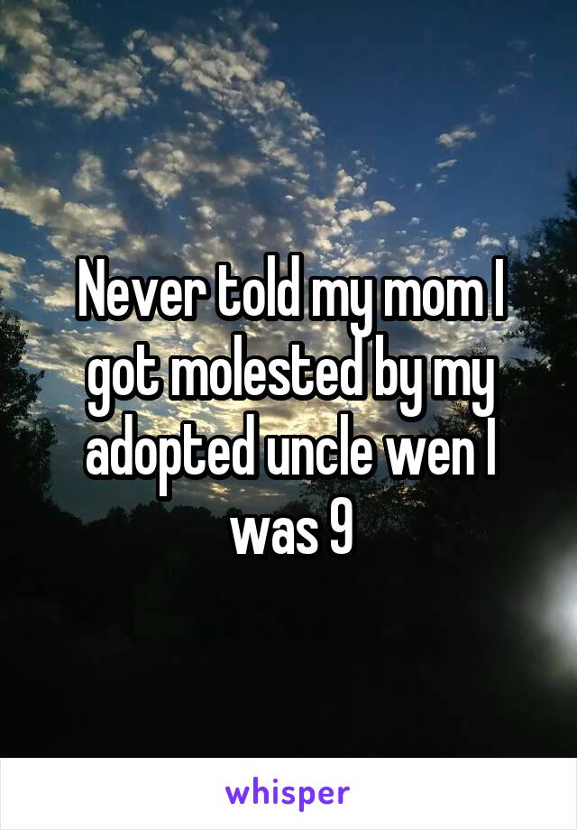 Never told my mom I got molested by my adopted uncle wen I was 9