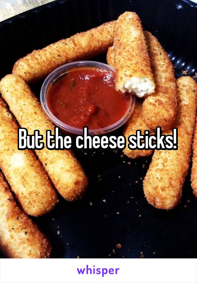But the cheese sticks! 