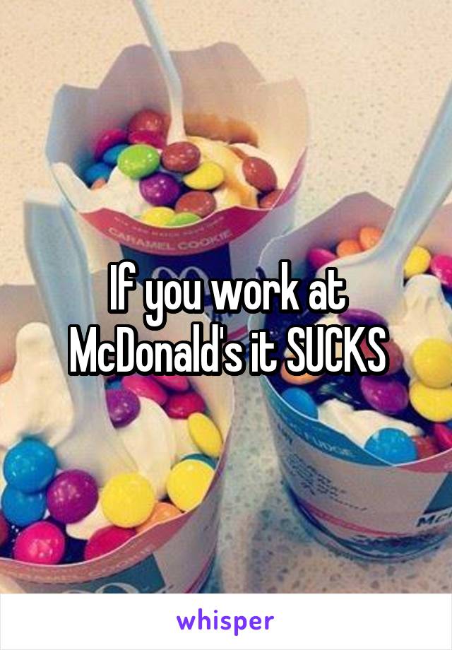 If you work at McDonald's it SUCKS