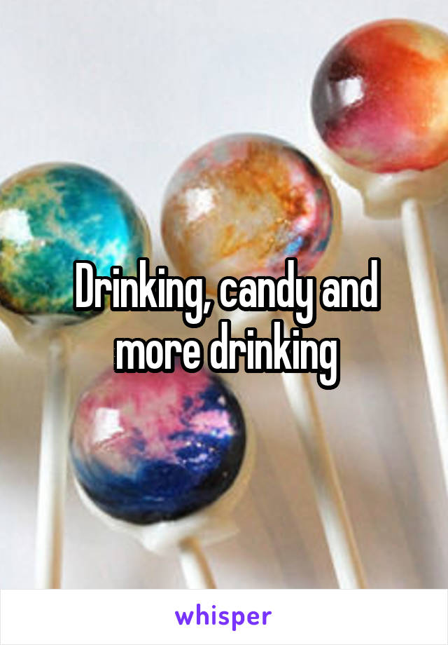 Drinking, candy and more drinking