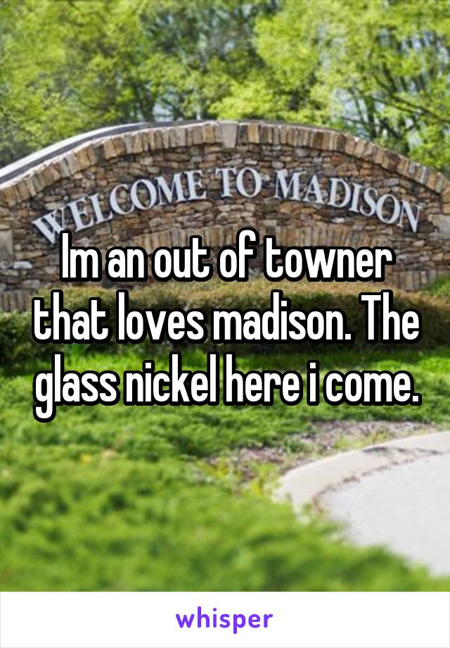 Im an out of towner that loves madison. The glass nickel here i come.