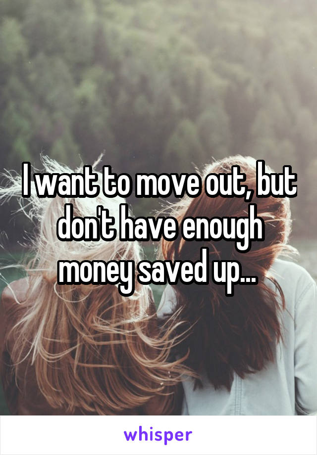 I want to move out, but don't have enough money saved up... 