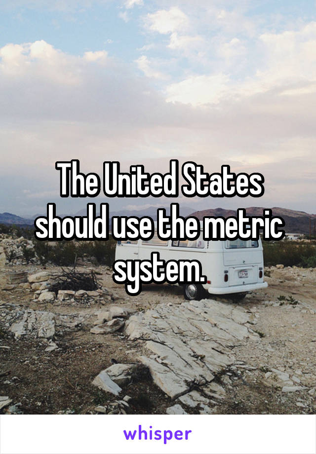 The United States should use the metric system.
