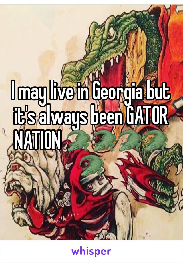 I may live in Georgia but it's always been GATOR NATION ðŸ�ŠðŸ�ŠðŸ�ŠðŸ�ŠðŸ�Š