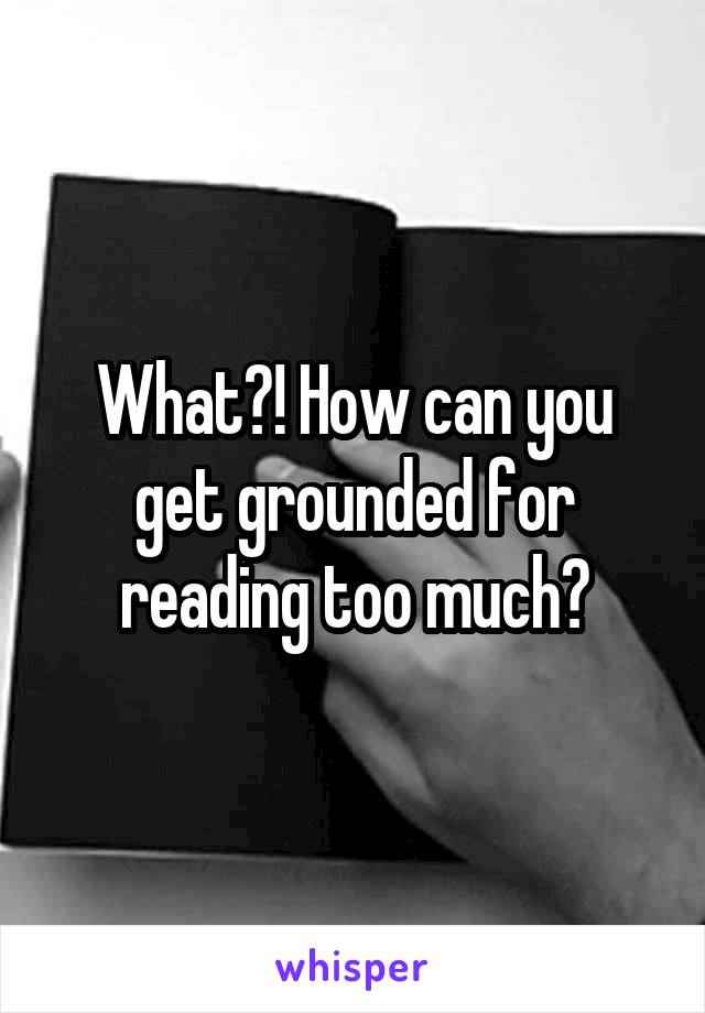 What?! How can you get grounded for reading too much?