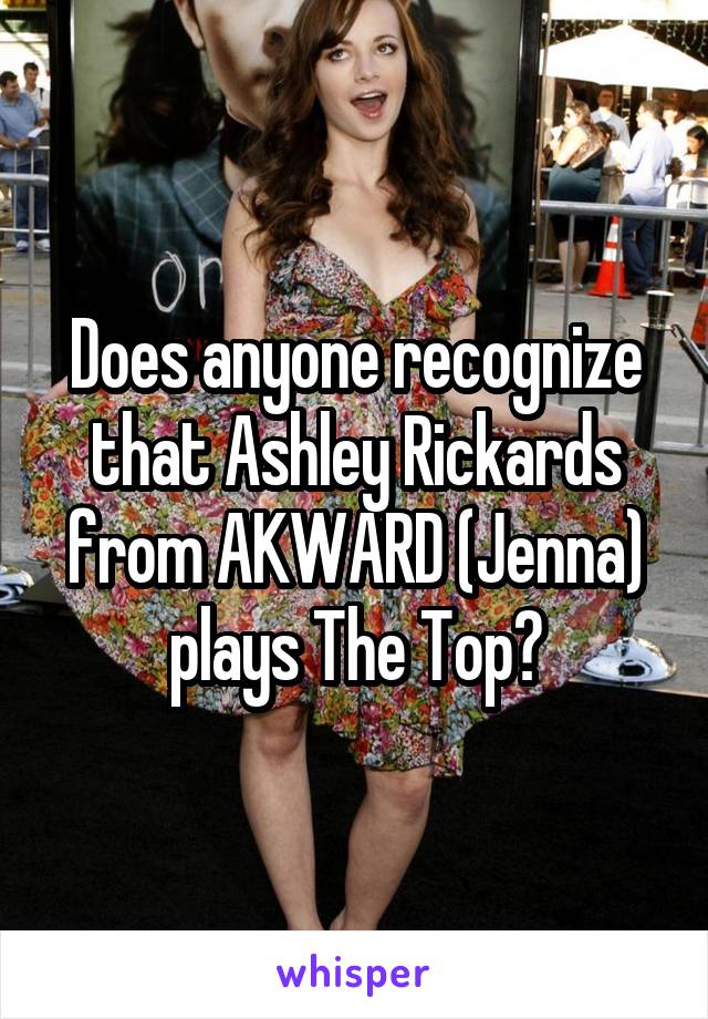 Does anyone recognize that Ashley Rickards from AKWARD (Jenna) plays The Top?