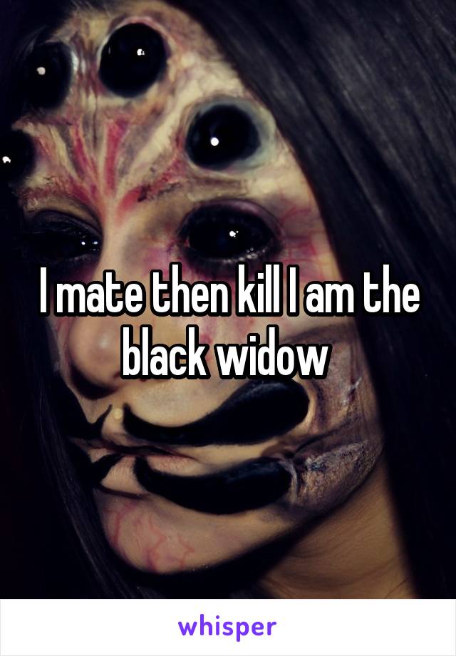 I mate then kill I am the black widow 