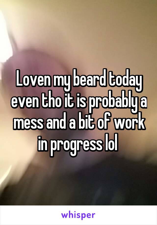 Loven my beard today even tho it is probably a mess and a bit of work in progress lol 