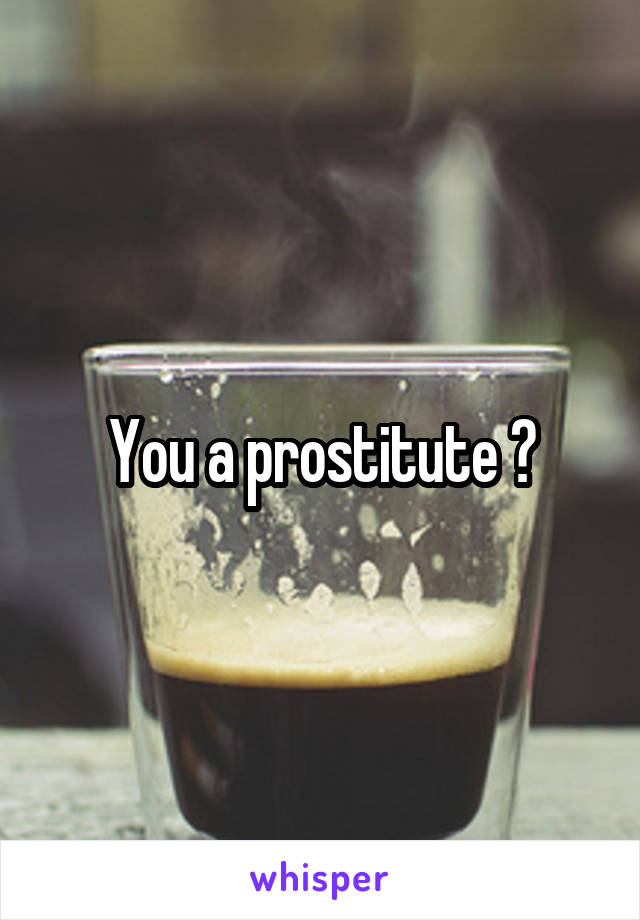  You a prostitute ? 