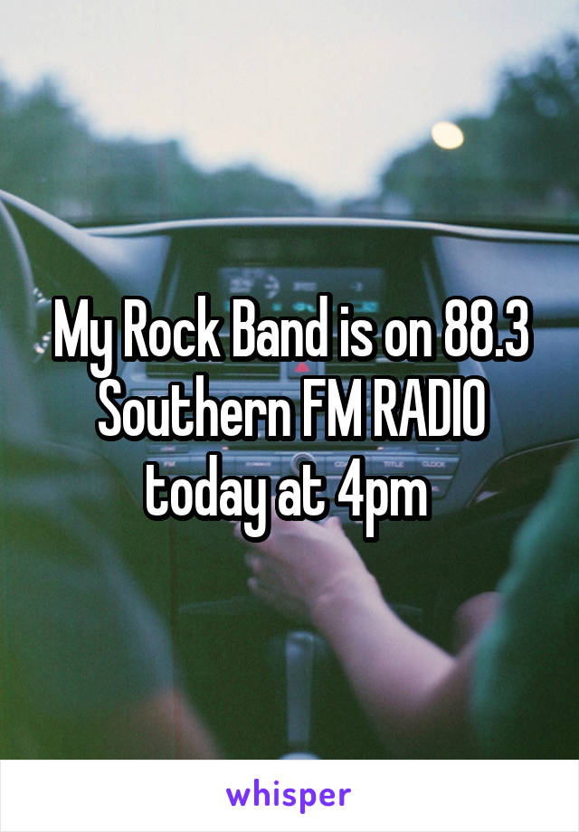 My Rock Band is on 88.3 Southern FM RADIO today at 4pm 