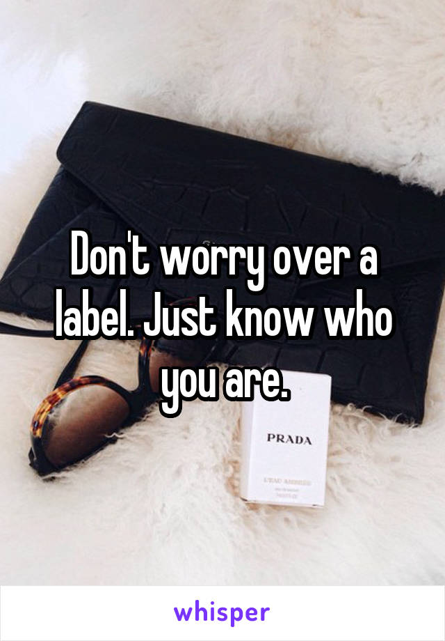 Don't worry over a label. Just know who you are.