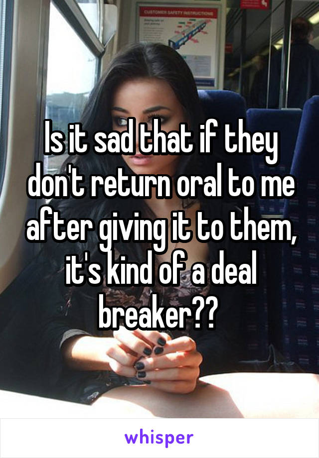 Is it sad that if they don't return oral to me after giving it to them, it's kind of a deal breaker?? 