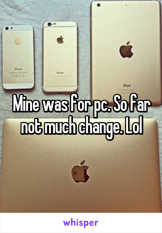 Mine was for pc. So far not much change. Lol
