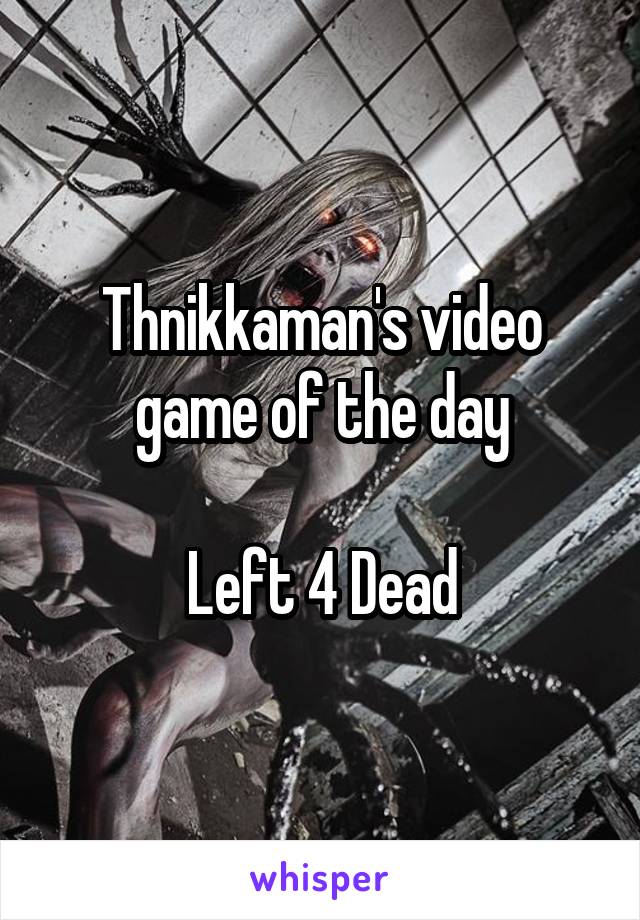 Thnikkaman's video game of the day

Left 4 Dead