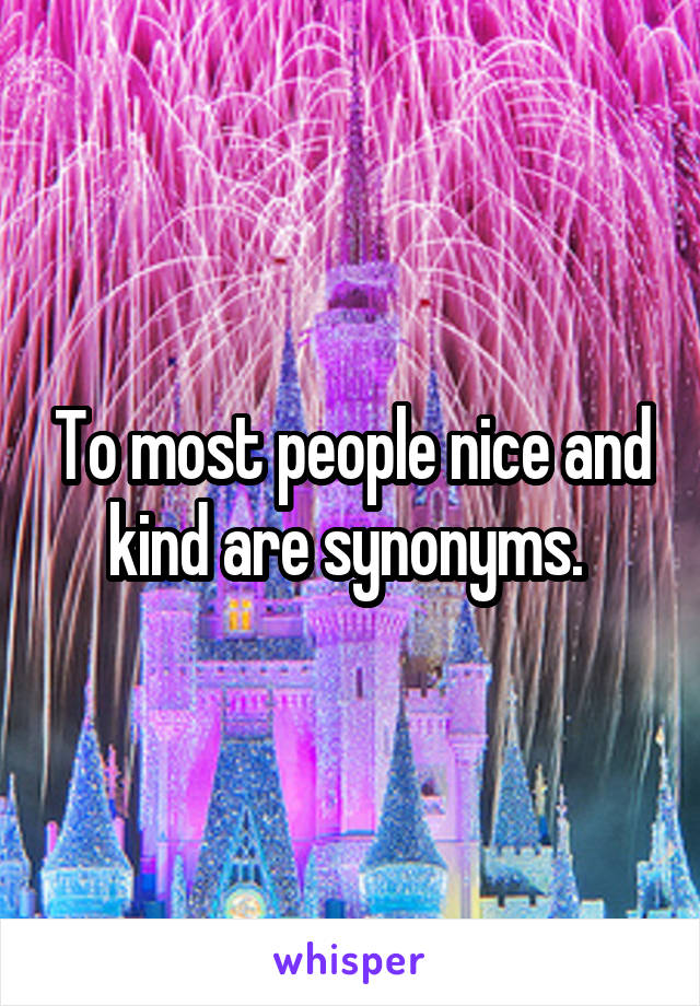 To most people nice and kind are synonyms. 