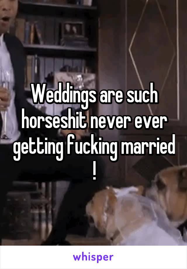 Weddings are such horseshit never ever getting fucking married !