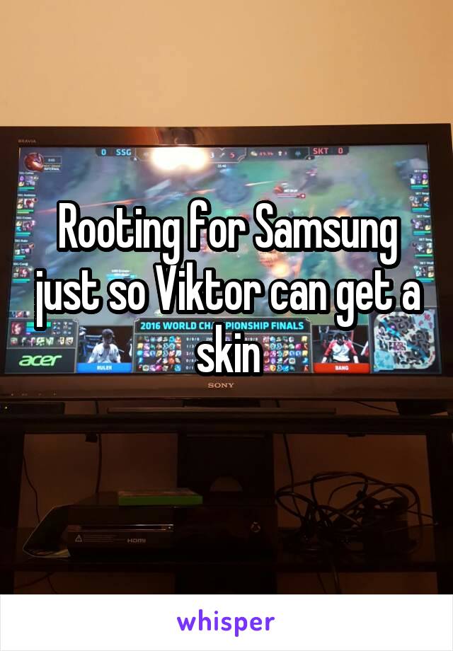 Rooting for Samsung just so Viktor can get a skin
