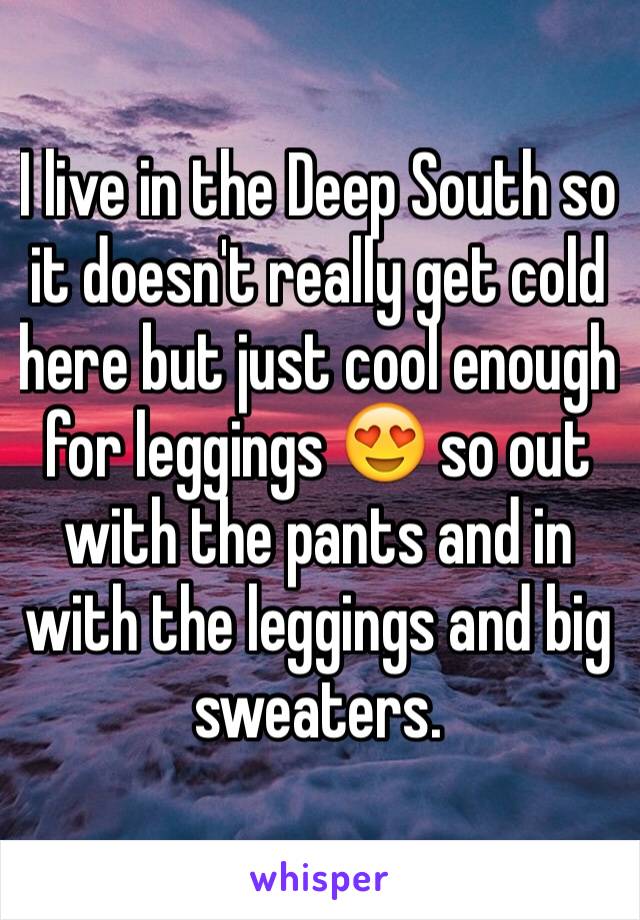 I live in the Deep South so it doesn't really get cold here but just cool enough for leggings 😍 so out with the pants and in with the leggings and big sweaters. 