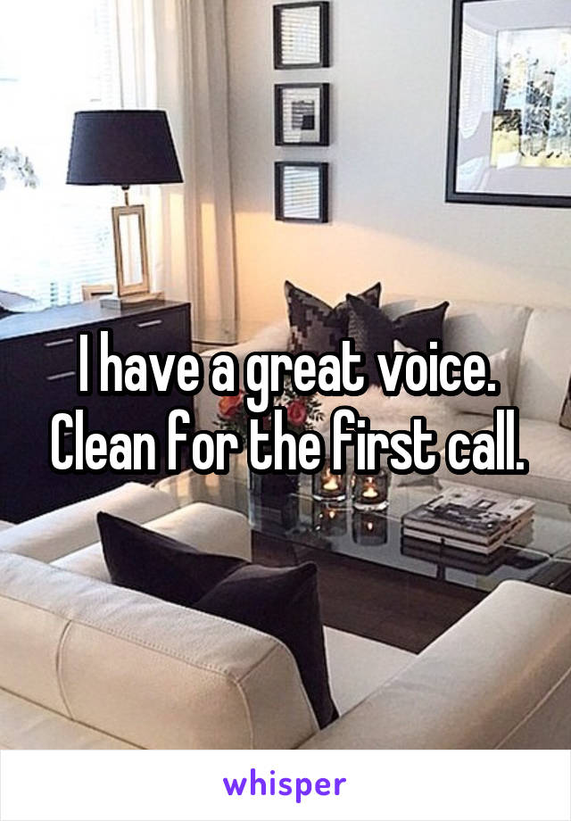 I have a great voice. Clean for the first call.