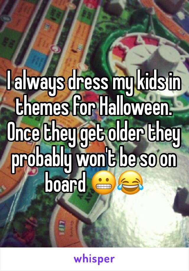 I always dress my kids in themes for Halloween. Once they get older they probably won't be so on board ðŸ˜¬ðŸ˜‚