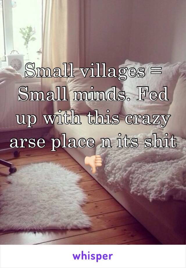 Small villages = Small minds. Fed up with this crazy arse place n its shit ðŸ‘ŽðŸ�»