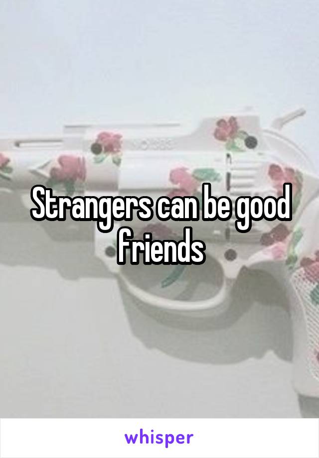 Strangers can be good friends