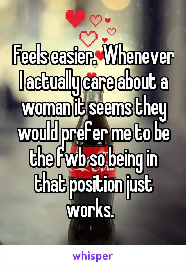Feels easier.  Whenever I actually care about a woman it seems they would prefer me to be the fwb so being in that position just works.  