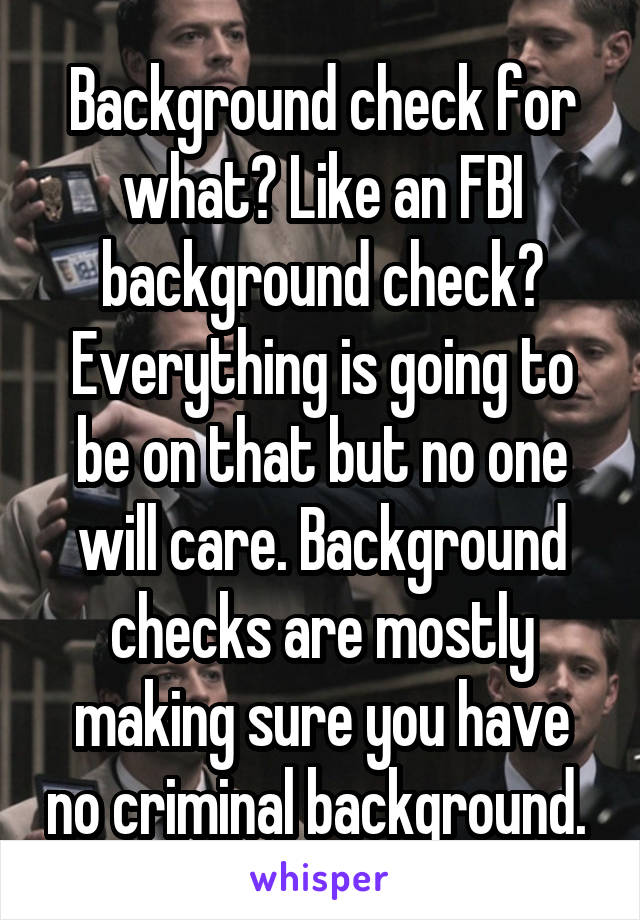 Background check for what? Like an FBI background check? Everything is going to be on that but no one will care. Background checks are mostly making sure you have no criminal background. 