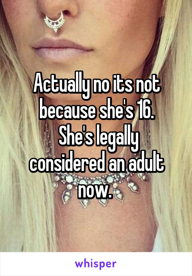 Actually no its not because she's 16.
 She's legally considered an adult now. 
