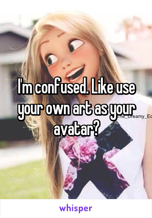 I'm confused. Like use your own art as your avatar?