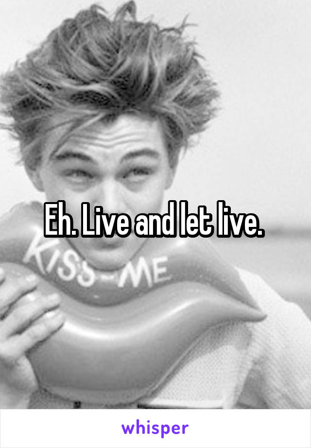 Eh. Live and let live. 