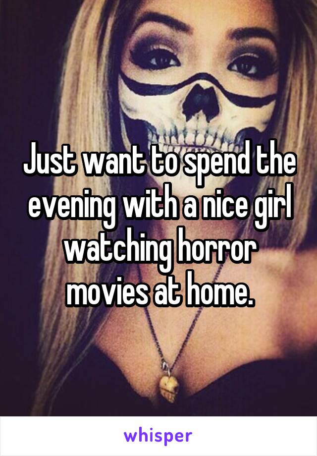 Just want to spend the evening with a nice girl watching horror movies at home.