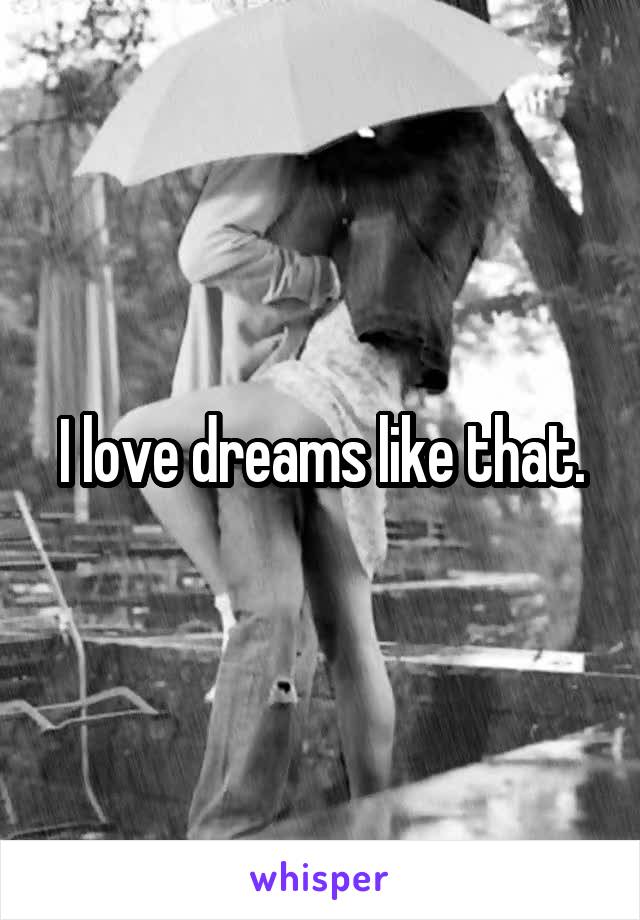 I love dreams like that.