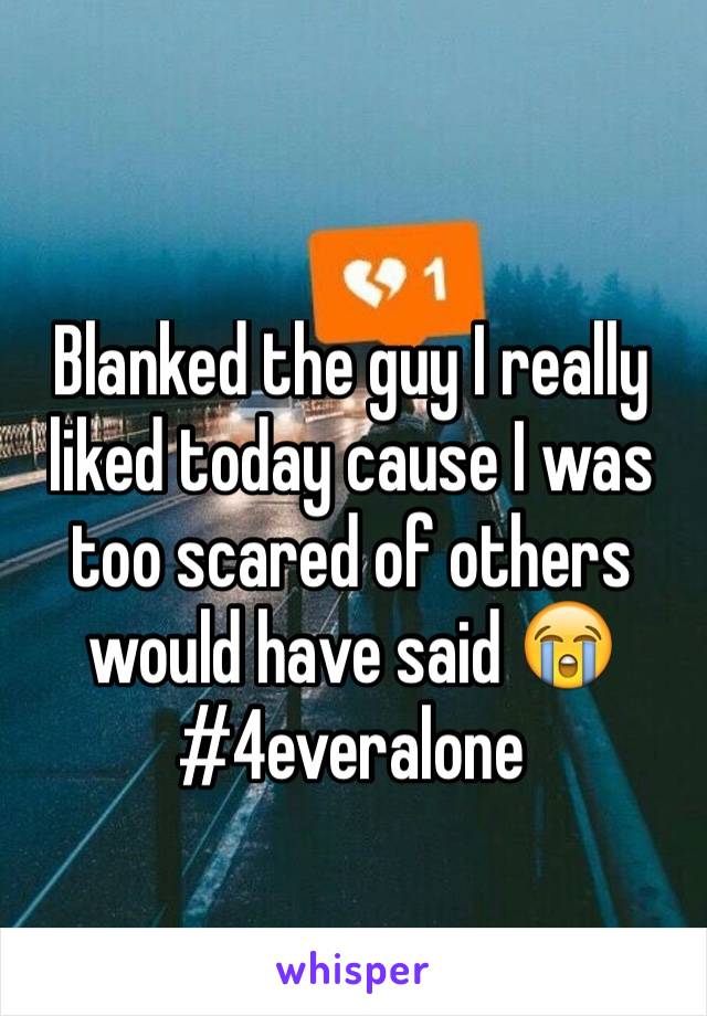 Blanked the guy I really liked today cause I was too scared of others would have said ðŸ˜­ 
#4everalone