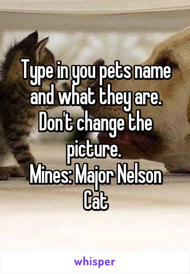 Type in you pets name and what they are.
Don't change the picture. 
Mines: Major Nelson
Cat